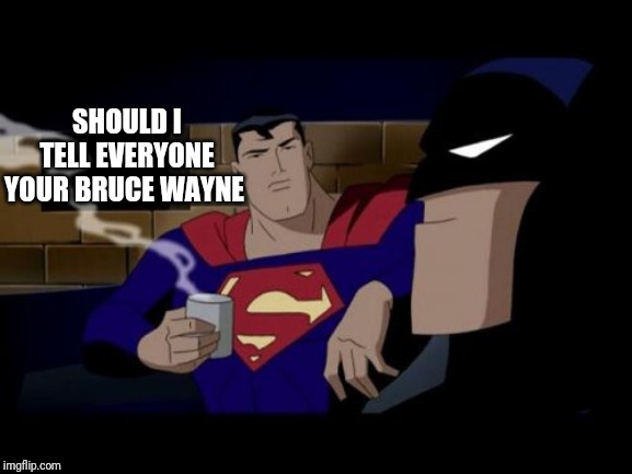 Batman And Superman Meme | SHOULD I TELL EVERYONE YOUR BRUCE WAYNE | image tagged in memes,batman and superman | made w/ Imgflip meme maker
