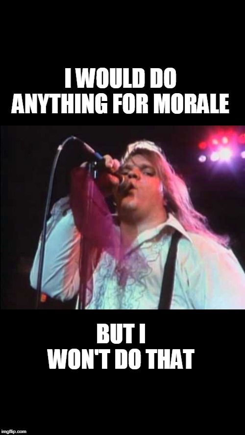 Meatloaf | I WOULD DO ANYTHING FOR MORALE; BUT I WON'T DO THAT | image tagged in meatloaf | made w/ Imgflip meme maker