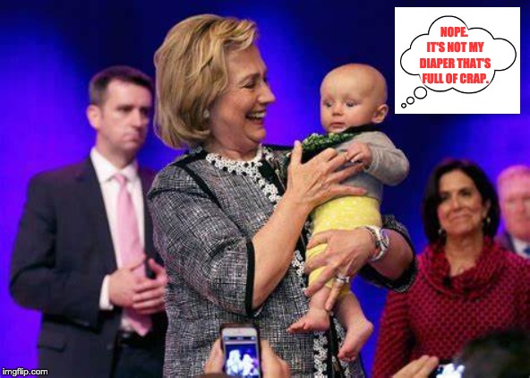 Yikes! | NOPE.  IT'S NOT MY DIAPER THAT'S FULL OF CRAP. | image tagged in hillary clinton | made w/ Imgflip meme maker