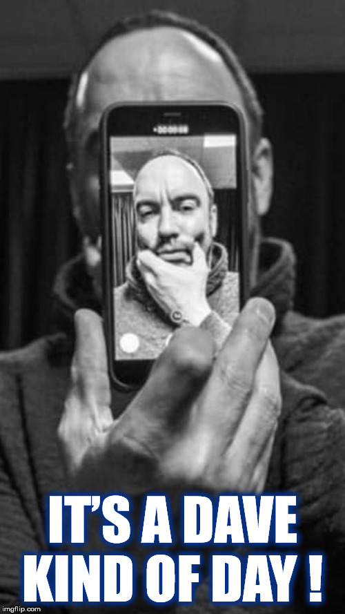 IT’S A DAVE KIND OF DAY! | IT’S A DAVE KIND OF DAY ! | image tagged in dave,dave matthews,dave matthews band,selfie,its a dave kind of day,thoughtful | made w/ Imgflip meme maker