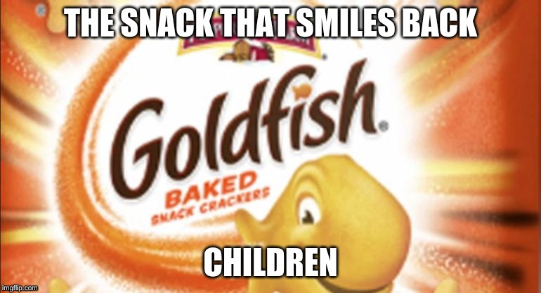 Goldfish now with Salmonella | THE SNACK THAT SMILES BACK; CHILDREN | image tagged in goldfish now with salmonella | made w/ Imgflip meme maker
