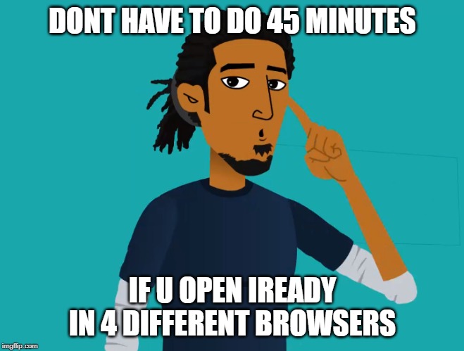 Roll Safe Think About it (iReady) | DONT HAVE TO DO 45 MINUTES; IF U OPEN IREADY IN 4 DIFFERENT BROWSERS | image tagged in roll safe think about it iready | made w/ Imgflip meme maker