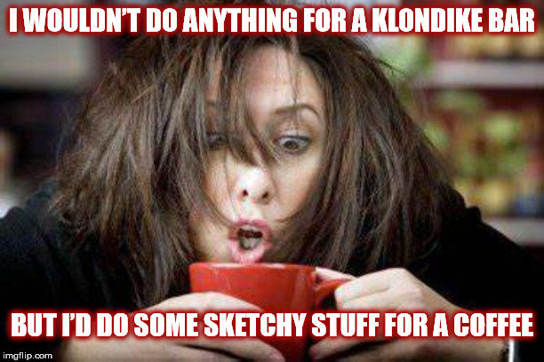 WHAT I'D DO FOR COFFEE | I WOULDN’T DO ANYTHING FOR A KLONDIKE BAR; BUT I’D DO SOME SKETCHY STUFF FOR A COFFEE | image tagged in coffee,coffee addict,mug,woman,crazy eyes,klondike bar | made w/ Imgflip meme maker