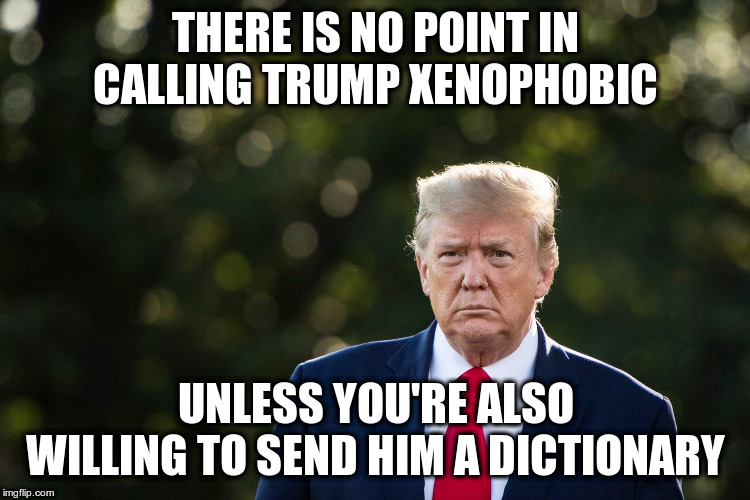 Does he really have all the best words? | THERE IS NO POINT IN CALLING TRUMP XENOPHOBIC; UNLESS YOU'RE ALSO WILLING TO SEND HIM A DICTIONARY | image tagged in trump,humor,xenophobia,dictionary,funny,slam | made w/ Imgflip meme maker
