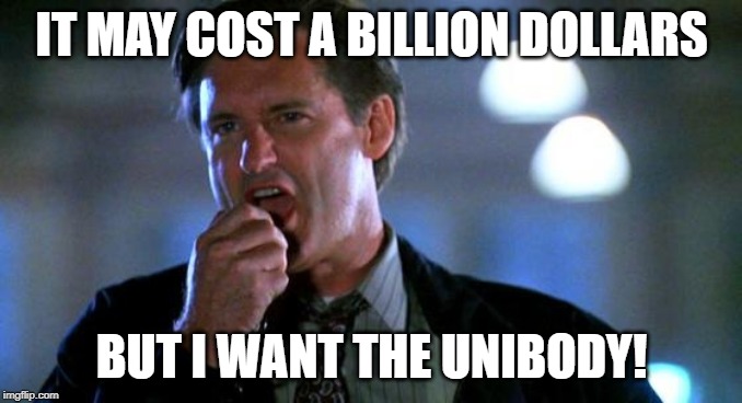 Bill Pullman president speech | IT MAY COST A BILLION DOLLARS; BUT I WANT THE UNIBODY! | image tagged in bill pullman president speech | made w/ Imgflip meme maker