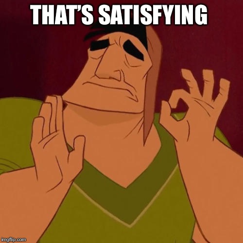 When X just right | THAT’S SATISFYING | image tagged in when x just right | made w/ Imgflip meme maker