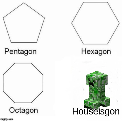 Pentagon Hexagon Octagon Meme | Houseisgon | image tagged in memes,pentagon hexagon octagon | made w/ Imgflip meme maker