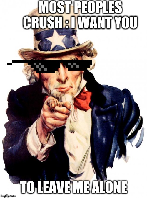 Uncle Sam | MOST PEOPLES CRUSH : I WANT YOU; TO LEAVE ME ALONE | image tagged in memes,uncle sam | made w/ Imgflip meme maker