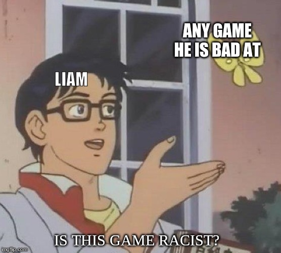 Is This A Pigeon Meme | ANY GAME HE IS BAD AT; LIAM; IS THIS GAME RACIST? | image tagged in memes,is this a pigeon | made w/ Imgflip meme maker