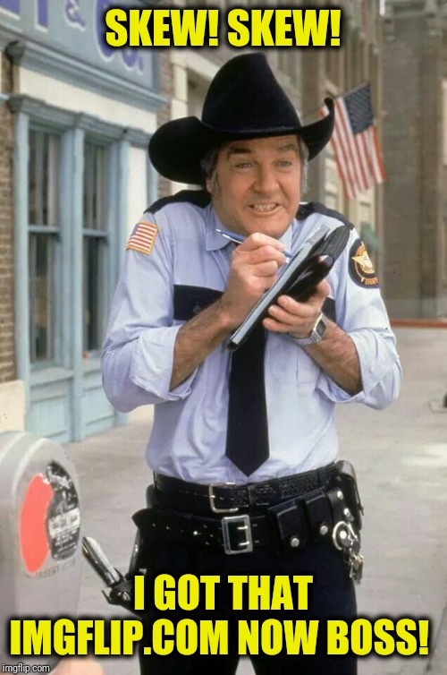 Roscoe P. Coltrane | SKEW! SKEW! I GOT THAT IMGFLIP.COM NOW BOSS! | image tagged in dukes of hazzard,dork,funny,justjeff,fucktard | made w/ Imgflip meme maker