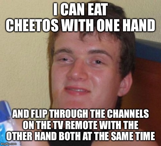 10 Guy | I CAN EAT CHEETOS WITH ONE HAND; AND FLIP THROUGH THE CHANNELS ON THE TV REMOTE WITH THE OTHER HAND BOTH AT THE SAME TIME | image tagged in memes,10 guy,tv,remote control | made w/ Imgflip meme maker