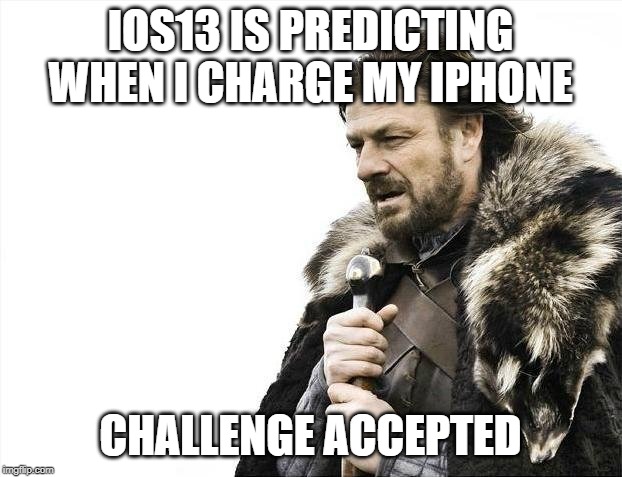 Brace Yourselves X is Coming | IOS13 IS PREDICTING WHEN I CHARGE MY IPHONE; CHALLENGE ACCEPTED | image tagged in memes,brace yourselves x is coming | made w/ Imgflip meme maker