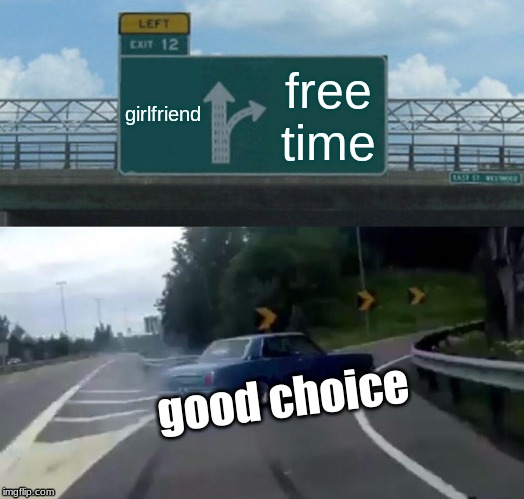 Left Exit 12 Off Ramp | girlfriend; free time; good choice | image tagged in memes,left exit 12 off ramp | made w/ Imgflip meme maker