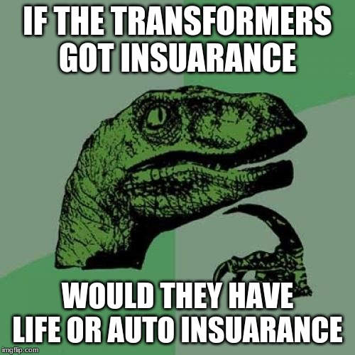 Philosoraptor | IF THE TRANSFORMERS GOT INSUARANCE; WOULD THEY HAVE LIFE OR AUTO INSUARANCE | image tagged in memes,philosoraptor | made w/ Imgflip meme maker