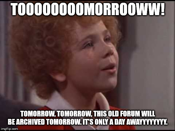 Annie Tomorrow | TOOOOOOOOMORROOWW! TOMORROW, TOMORROW, THIS OLD FORUM WILL BE ARCHIVED TOMORROW. IT'S ONLY A DAY AWAYYYYYYYY. | image tagged in annie tomorrow | made w/ Imgflip meme maker