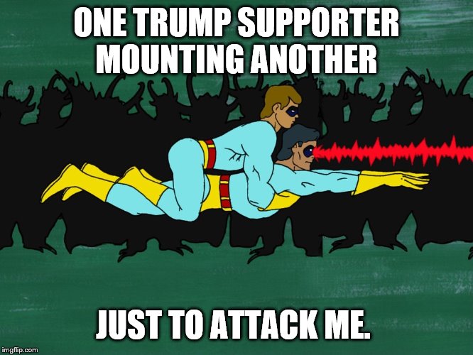 Gay Duo | ONE TRUMP SUPPORTER MOUNTING ANOTHER JUST TO ATTACK ME. | image tagged in gay duo | made w/ Imgflip meme maker
