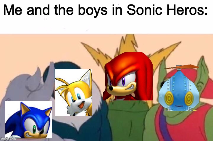 Me And The Boys Meme | Me and the boys in Sonic Heros: | image tagged in memes,me and the boys | made w/ Imgflip meme maker