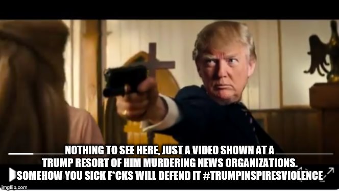 Trump Violent Video | NOTHING TO SEE HERE, JUST A VIDEO SHOWN AT A TRUMP RESORT OF HIM MURDERING NEWS ORGANIZATIONS. SOMEHOW YOU SICK F*CKS WILL DEFEND IT #TRUMPINSPIRESVIOLENCE | image tagged in trump violent video | made w/ Imgflip meme maker