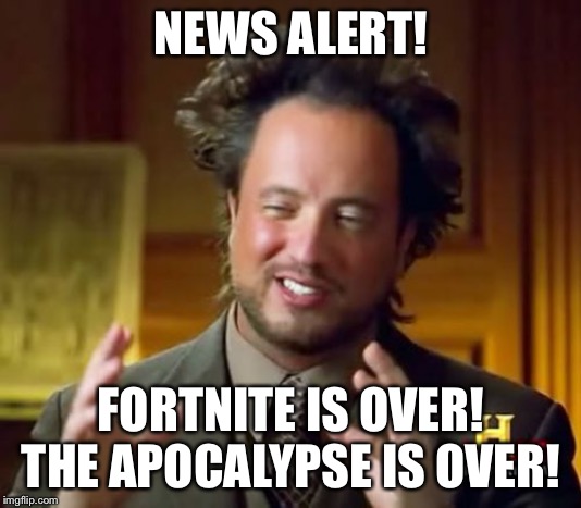 Ancient Aliens Meme | NEWS ALERT! FORTNITE IS OVER! THE APOCALYPSE IS OVER! | image tagged in memes,ancient aliens | made w/ Imgflip meme maker