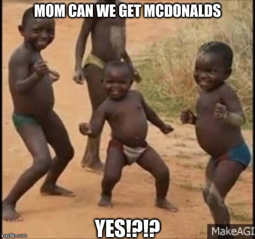 africian baby dancing | MOM CAN WE GET MCDONALDS; YES!?!? | image tagged in africian baby dancing | made w/ Imgflip meme maker