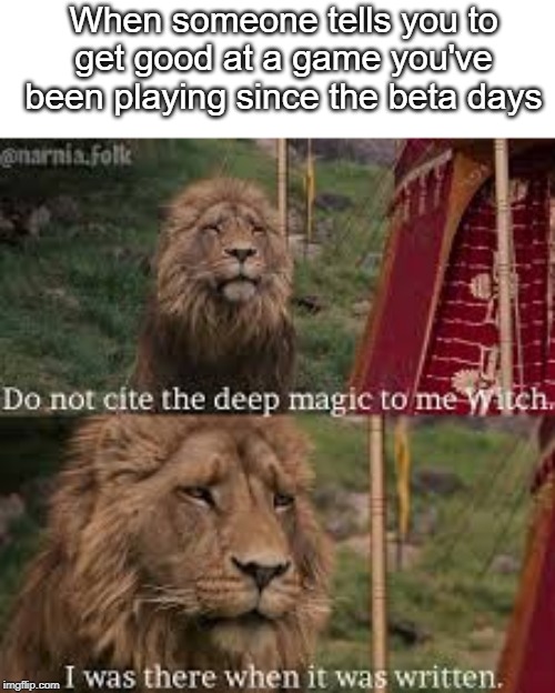 Only OG beta gamers will like this... | When someone tells you to get good at a game you've been playing since the beta days | image tagged in do not cite the deep magic,memes,video games,videogames,so true memes,funny memes | made w/ Imgflip meme maker