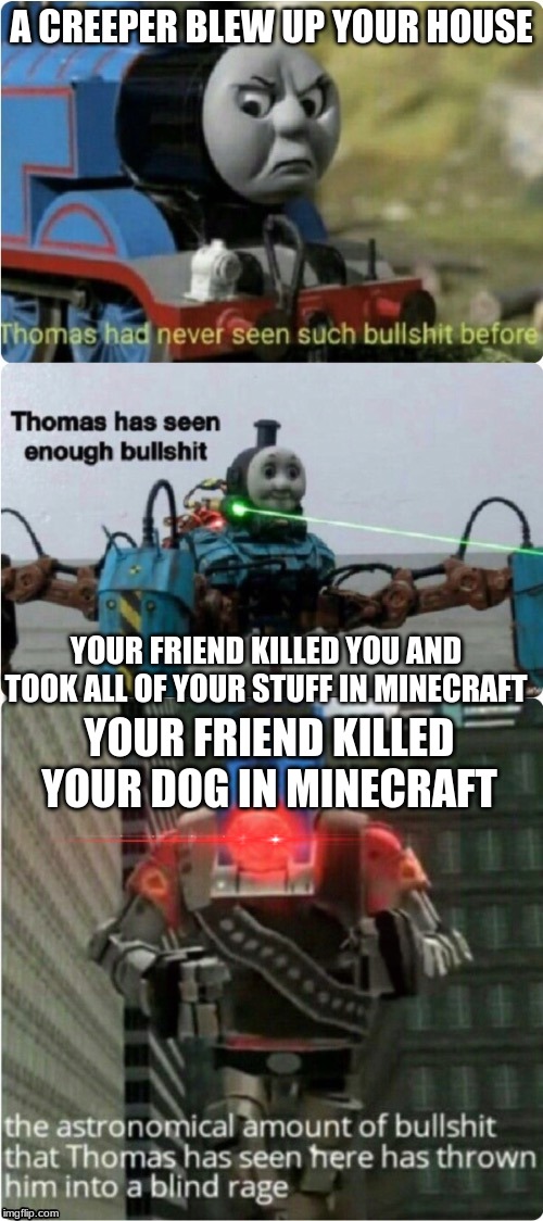 The Three Levels Of Bull | A CREEPER BLEW UP YOUR HOUSE; YOUR FRIEND KILLED YOU AND TOOK ALL OF YOUR STUFF IN MINECRAFT; YOUR FRIEND KILLED YOUR DOG IN MINECRAFT | image tagged in the three levels of bull | made w/ Imgflip meme maker