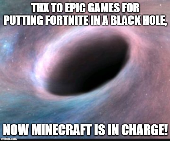 Black hole |  THX TO EPIC GAMES FOR PUTTING FORTNITE IN A BLACK HOLE, NOW MINECRAFT IS IN CHARGE! | image tagged in black hole | made w/ Imgflip meme maker