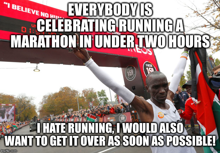 What about those people who take six hours? | EVERYBODY IS CELEBRATING RUNNING A MARATHON IN UNDER TWO HOURS; I HATE RUNNING, I WOULD ALSO WANT TO GET IT OVER AS SOON AS POSSIBLE! | image tagged in marathon,running,humor,funny,eliud kipchoge | made w/ Imgflip meme maker