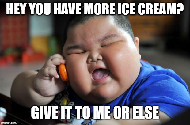 Fat Asian Kid | HEY YOU HAVE MORE ICE CREAM? GIVE IT TO ME OR ELSE | image tagged in fat asian kid | made w/ Imgflip meme maker