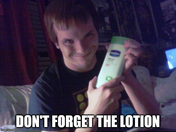 Lotion boy | DON'T FORGET THE LOTION | image tagged in lotion boy | made w/ Imgflip meme maker