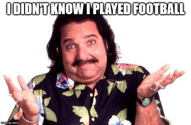 Ron Jeremy | I DIDN'T KNOW I PLAYED FOOTBALL | image tagged in ron jeremy | made w/ Imgflip meme maker