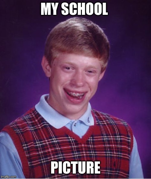Bad Luck Brian Meme | MY SCHOOL; PICTURE | image tagged in memes,bad luck brian | made w/ Imgflip meme maker