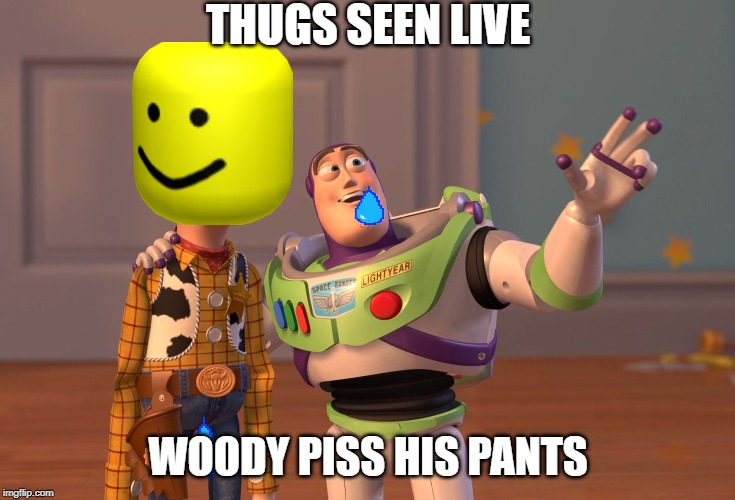 X, X Everywhere | THUGS SEEN LIVE; WOODY PISS HIS PANTS | image tagged in memes,x x everywhere | made w/ Imgflip meme maker