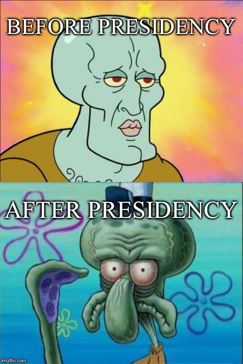 Squidward | BEFORE PRESIDENCY; AFTER PRESIDENCY | image tagged in memes,squidward,president | made w/ Imgflip meme maker