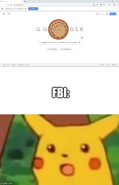 btw the search says "where to buy coke but not the drug the drink. im thirsty" | FBI: | image tagged in memes,surprised pikachu | made w/ Imgflip meme maker