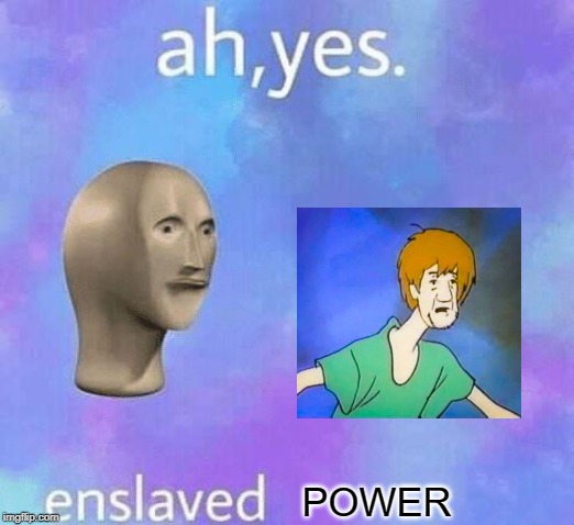 Ah Yes enslaved | POWER | image tagged in ah yes enslaved | made w/ Imgflip meme maker