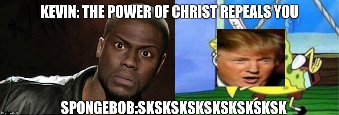 KEVIN: THE POWER OF CHRIST REPEALS YOU; SPONGEBOB:SKSKSKSKSKSKSKSKSK | image tagged in memes,kevin hart,mocking spongebob | made w/ Imgflip meme maker