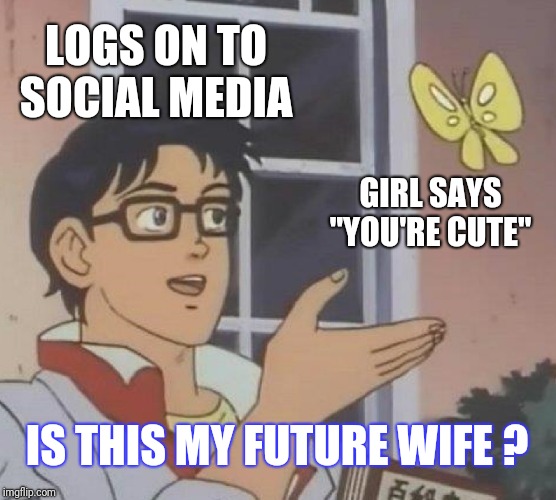 Is This A Pigeon | LOGS ON TO SOCIAL MEDIA; GIRL SAYS "YOU'RE CUTE"; IS THIS MY FUTURE WIFE ? | image tagged in memes,is this a pigeon | made w/ Imgflip meme maker