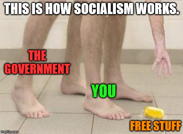 Don't bend over in the shower | THIS IS HOW SOCIALISM WORKS. THE GOVERNMENT; YOU; FREE STUFF | image tagged in socialism,free stuff,don't drop the soap | made w/ Imgflip meme maker
