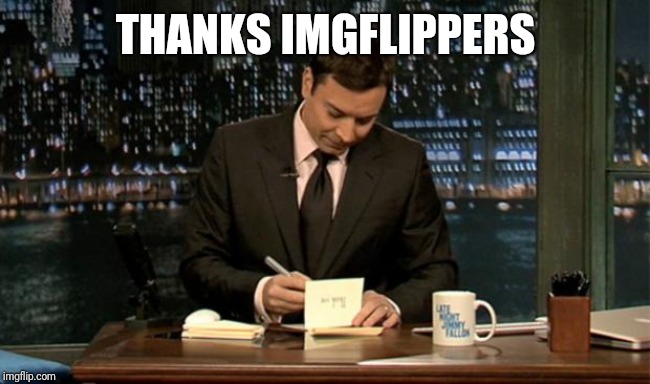 Thank you Notes Jimmy Fallon | THANKS IMGFLIPPERS | image tagged in thank you notes jimmy fallon | made w/ Imgflip meme maker