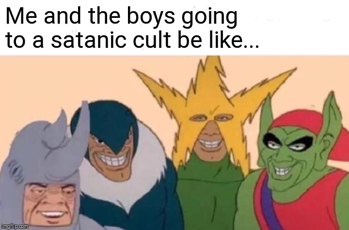 Me And The Boys | Me and the boys going to a satanic cult be like... | image tagged in memes,me and the boys | made w/ Imgflip meme maker