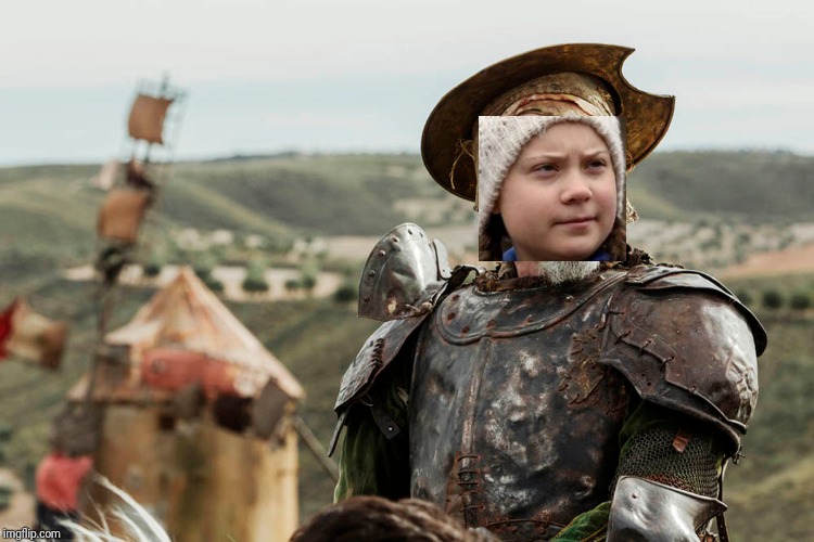 Joan Du Arc? Nope just another Don Quixote. | image tagged in climate change,climate,dnc,greta thunberg,greta thunberg how dare you,how dare you | made w/ Imgflip meme maker