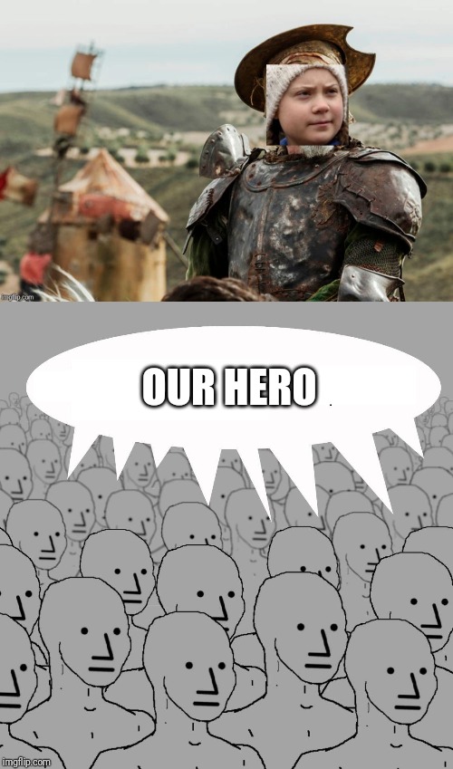Joan Du Arc? Nope just another Don Quixote. | OUR HERO | image tagged in npc,climate change,climate,donald trump,greta thunberg,how dare you | made w/ Imgflip meme maker