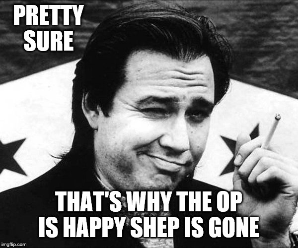 PRETTY SURE THAT'S WHY THE OP IS HAPPY SHEP IS GONE | made w/ Imgflip meme maker
