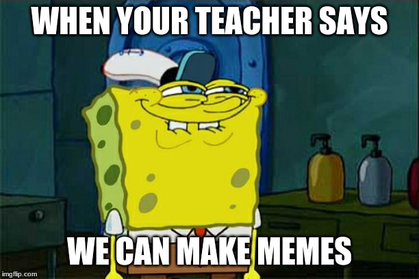 Don't You Squidward | WHEN YOUR TEACHER SAYS; WE CAN MAKE MEMES | image tagged in memes,dont you squidward | made w/ Imgflip meme maker