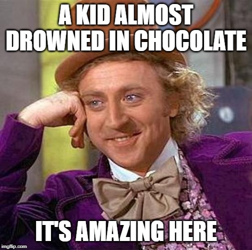 Creepy Condescending Wonka Meme | A KID ALMOST DROWNED IN CHOCOLATE; IT'S AMAZING HERE | image tagged in memes,creepy condescending wonka | made w/ Imgflip meme maker