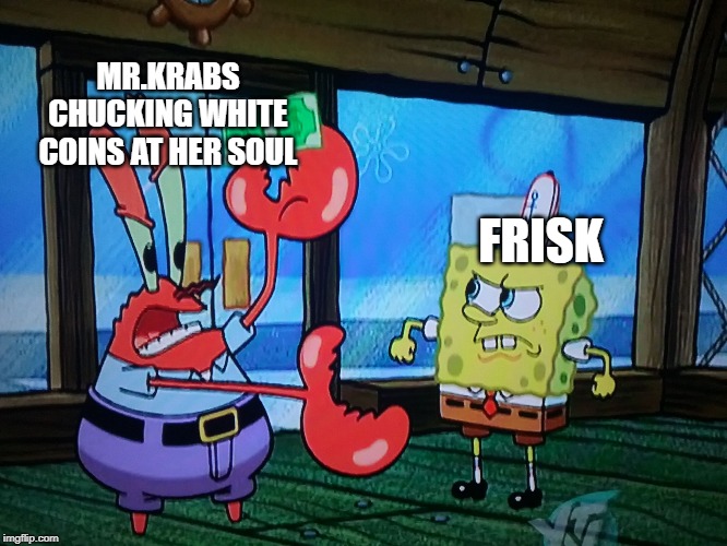 Mr.Krabs fighting with Spongebob | FRISK MR.KRABS CHUCKING WHITE COINS AT HER SOUL | image tagged in mrkrabs fighting with spongebob | made w/ Imgflip meme maker