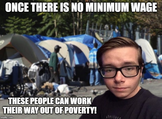 Libertarian Snot Nose | ONCE THERE IS NO MINIMUM WAGE; THESE PEOPLE CAN WORK THEIR WAY OUT OF POVERTY! | image tagged in libertarian snot nose | made w/ Imgflip meme maker