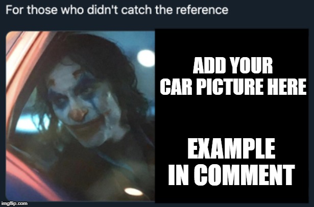 For Those Who Didn't Catch The Reference | ADD YOUR CAR PICTURE HERE; EXAMPLE IN COMMENT | image tagged in for those who didn't catch the reference | made w/ Imgflip meme maker