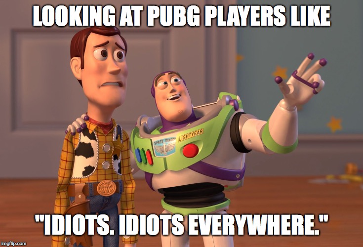X, X Everywhere Meme | LOOKING AT PUBG PLAYERS LIKE; "IDIOTS. IDIOTS EVERYWHERE." | image tagged in memes,x x everywhere | made w/ Imgflip meme maker